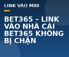 BET365 - LINK VÀO NHÀ CÁI BET365 KHÔNG BỊ CHẶN - M88