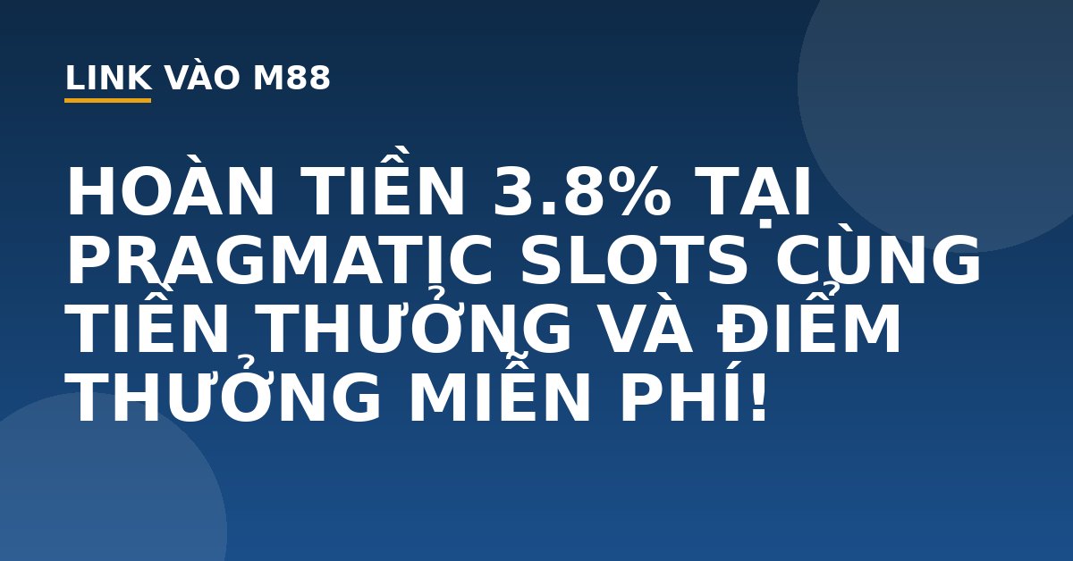 HOÀN TIỀN 3.8% TẠI PRAGMATIC SLOTS CÙNG TIỀN THƯỞNG VÀ ĐIỂM THƯỞNG MIỄN PHÍ! - M88
