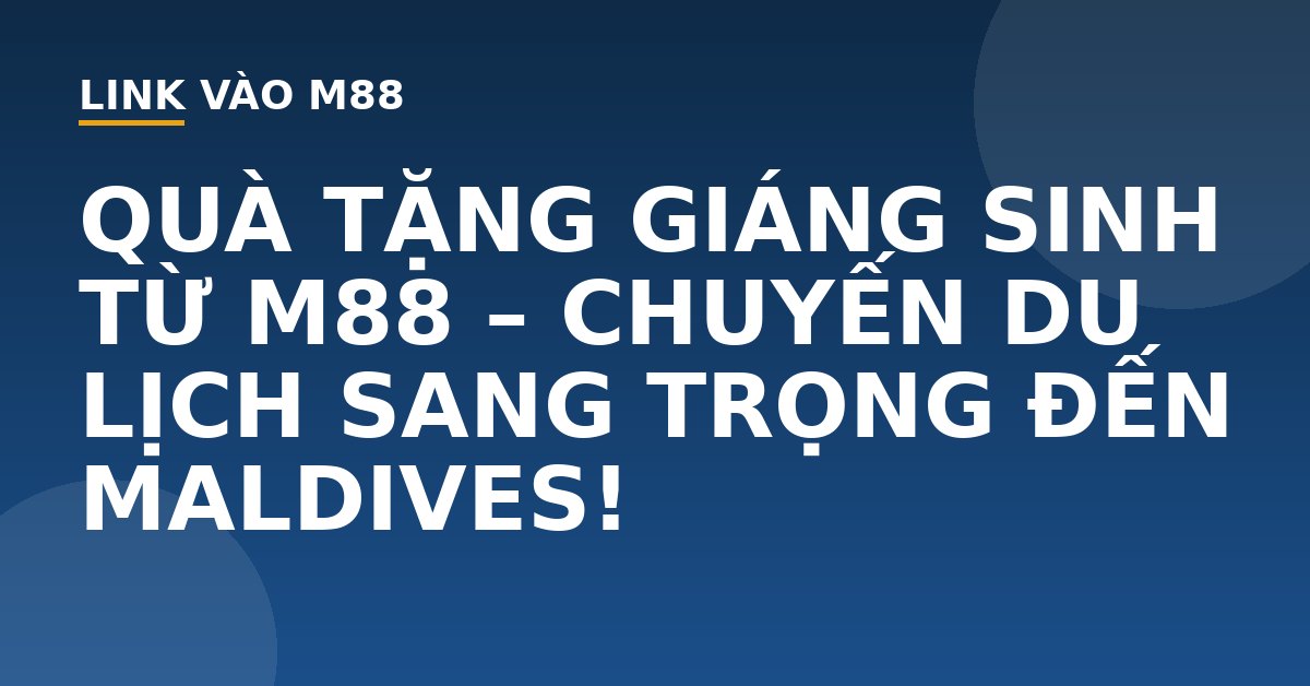 QUÀ TẶNG GIÁNG SINH TỪ M88 - CHUYẾN DU LỊCH SANG TRỌNG ĐẾN MALDIVES! - M88