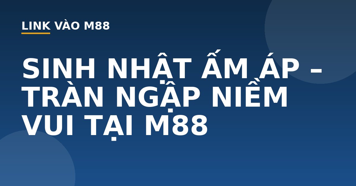 SINH NHẬT ẤM ÁP - TRÀN NGẬP NIỀM VUI TẠI M88 - M88