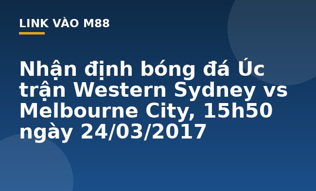 Nhận định bóng đá Úc trận Western Sydney vs Melbourne City, 15h50 ngày 24/03/2017 - M88