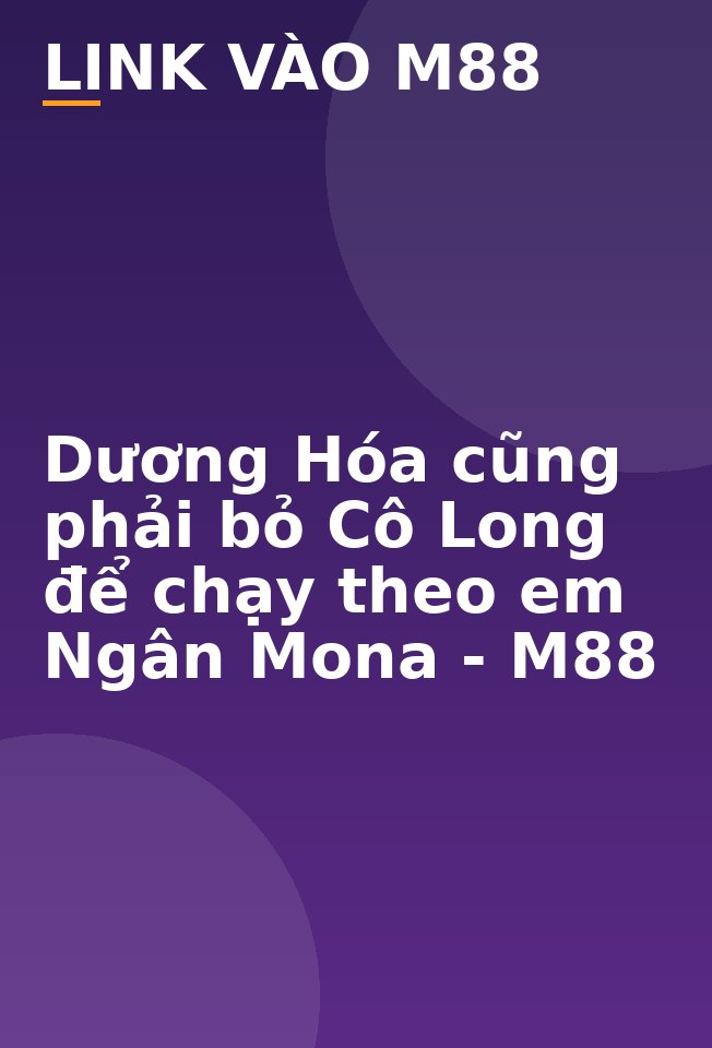 Dương Hóa cũng phải bỏ Cô Long để chạy theo em Ngân Mona - M88
