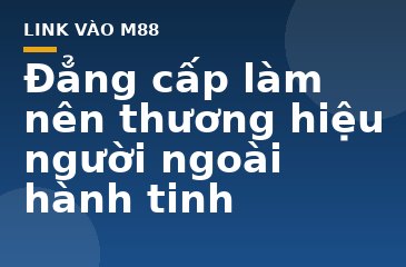 Đẳng cấp làm nên thương hiệu người ngoài hành tinh - M88