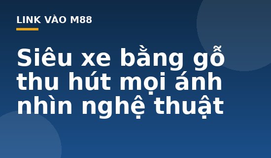 Siêu xe bằng gỗ thu hút mọi ánh nhìn nghệ thuật - M88