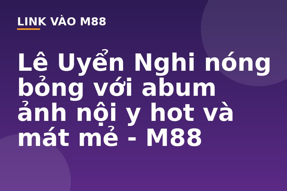 Lê Uyển Nghi nóng bỏng với abum ảnh nội y hot và mát mẻ - M88