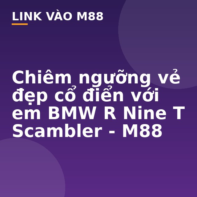 Chiêm ngưỡng vẻ đẹp cổ điển với em BMW R Nine T Scambler - M88