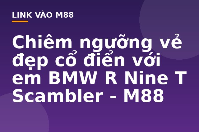 Chiêm ngưỡng vẻ đẹp cổ điển với em BMW R Nine T Scambler - M88