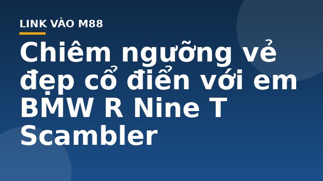 Chiêm ngưỡng vẻ đẹp cổ điển với em BMW R Nine T Scambler - M88