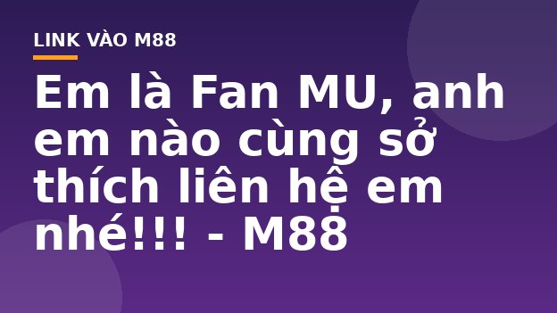 Em là Fan MU, anh em nào cùng sở thích liên hệ em nhé!!! - M88
