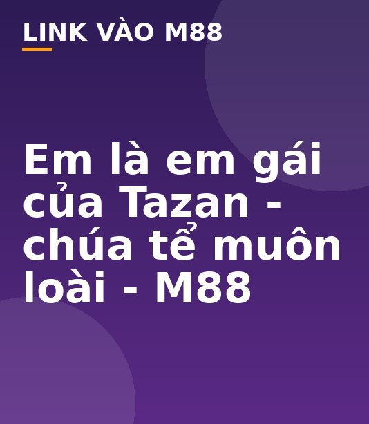 Em là em gái của Tazan - chúa tể muôn loài - M88