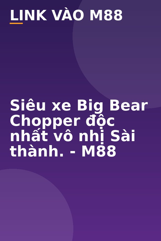 Siêu xe Big Bear Chopper độc nhất vô nhị Sài thành. - M88