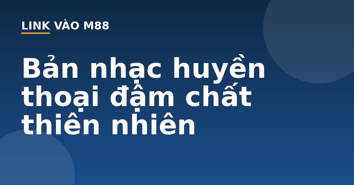 Bản nhạc huyền thoại đậm chất thiên nhiên - M88