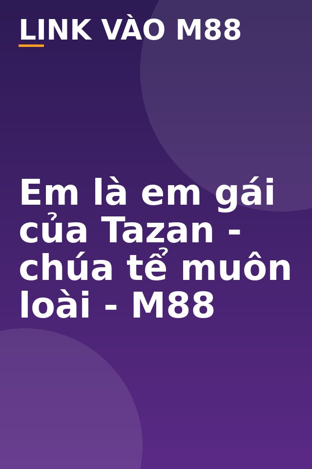 Em là em gái của Tazan - chúa tể muôn loài - M88