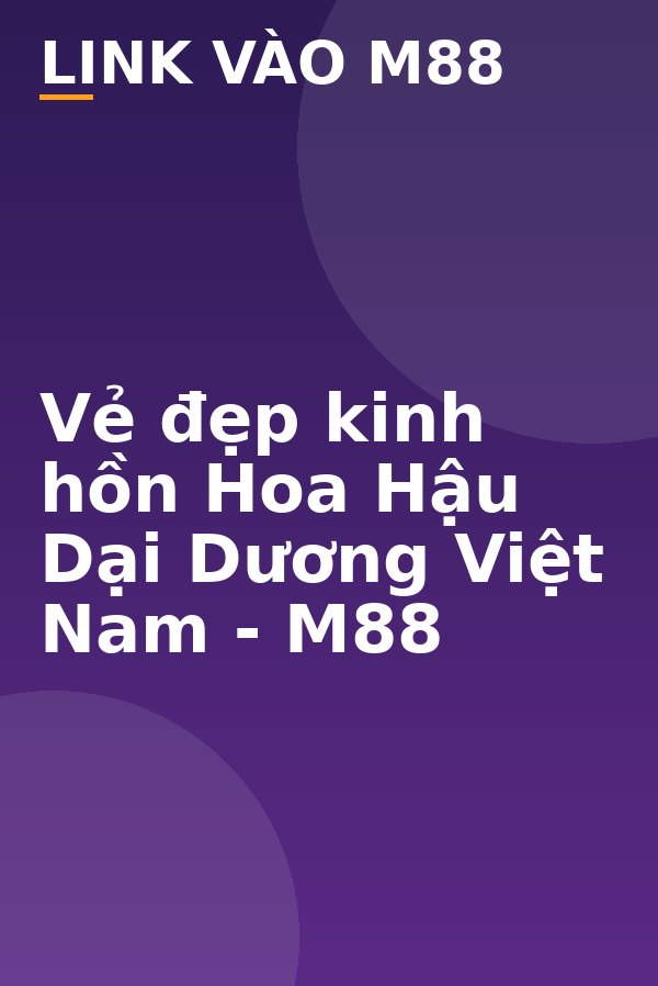 Vẻ đẹp kinh hồn Hoa Hậu Dại Dương Việt Nam - M88