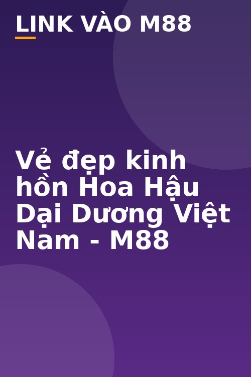 Vẻ đẹp kinh hồn Hoa Hậu Dại Dương Việt Nam - M88