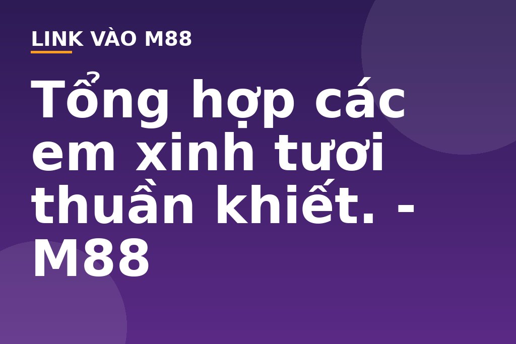 Tổng hợp các em xinh tươi thuần khiết. - M88