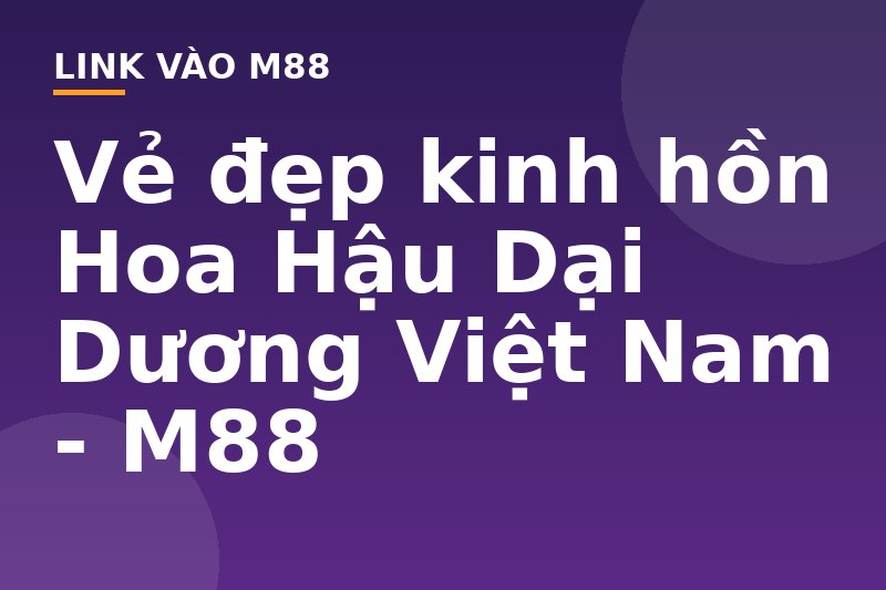 Vẻ đẹp kinh hồn Hoa Hậu Dại Dương Việt Nam - M88