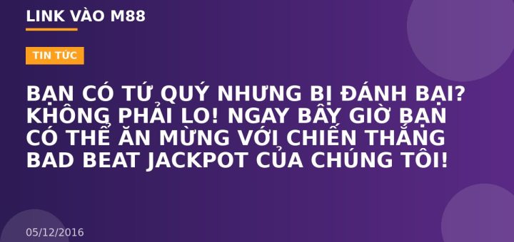 BẠN CÓ TỨ QUÝ NHƯNG BỊ ĐÁNH BẠI? KHÔNG PHẢI LO! NGAY BÂY GIỜ BẠN CÓ THỂ ĂN MỪNG VỚI CHIẾN THẮNG BAD BEAT JACKPOT CỦA CHÚNG TÔI!