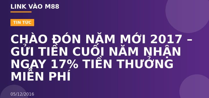 CHÀO ĐÓN NĂM MỚI 2017 – GỬI TIỀN CUỐI NĂM NHẬN NGAY 17% TIỀN THƯỞNG MIỄN PHÍ