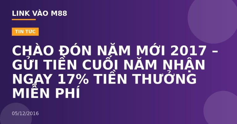 CHÀO ĐÓN NĂM MỚI 2017 – GỬI TIỀN CUỐI NĂM NHẬN NGAY 17% TIỀN THƯỞNG MIỄN PHÍ