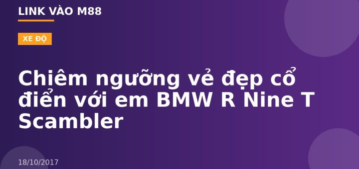Chiêm ngưỡng vẻ đẹp cổ điển với em BMW R Nine T Scambler
