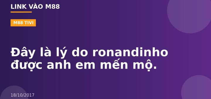 Đây là lý do ronandinho được anh em mến mộ.