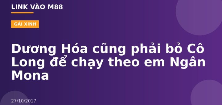 Dương Hóa cũng phải bỏ Cô Long để chạy theo em Ngân Mona
