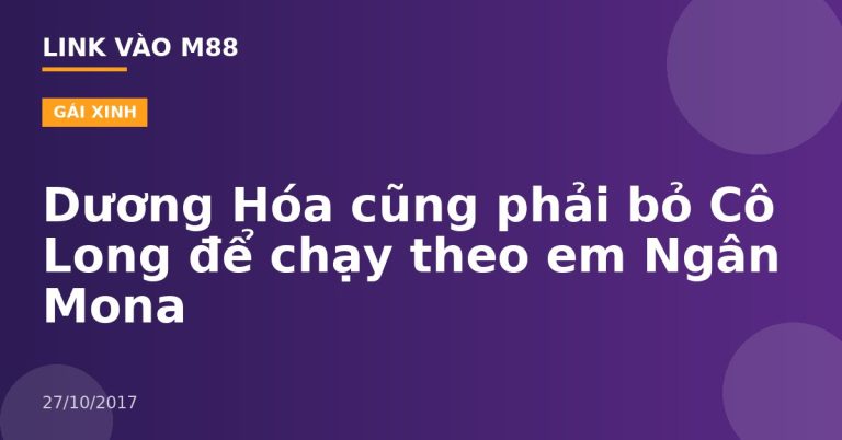 Dương Hóa cũng phải bỏ Cô Long để chạy theo em Ngân Mona