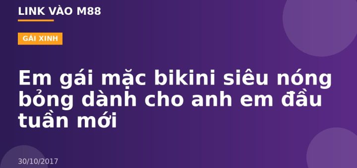 Em gái mặc bikini siêu nóng bỏng dành cho anh em đầu tuần mới