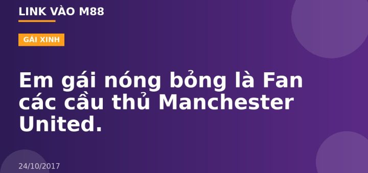 Em gái nóng bỏng là Fan các cầu thủ Manchester United.