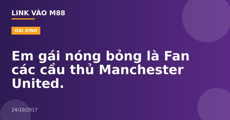 Em gái nóng bỏng là Fan các cầu thủ Manchester United.