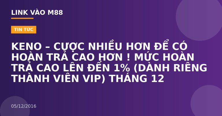 KENO – CƯỢC NHIỀU HƠN ĐỂ CÓ HOÀN TRẢ CAO HƠN ! MỨC HOÀN TRẢ CAO LÊN ĐẾN 1% (DÀNH RIÊNG THÀNH VIÊN VIP) THÁNG 12