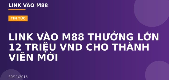 LINK VÀO M88 THƯỞNG LỚN 12 TRIỆU VND CHO THÀNH VIÊN MỚI
