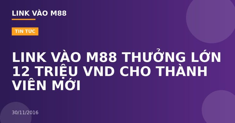 LINK VÀO M88 THƯỞNG LỚN 12 TRIỆU VND CHO THÀNH VIÊN MỚI