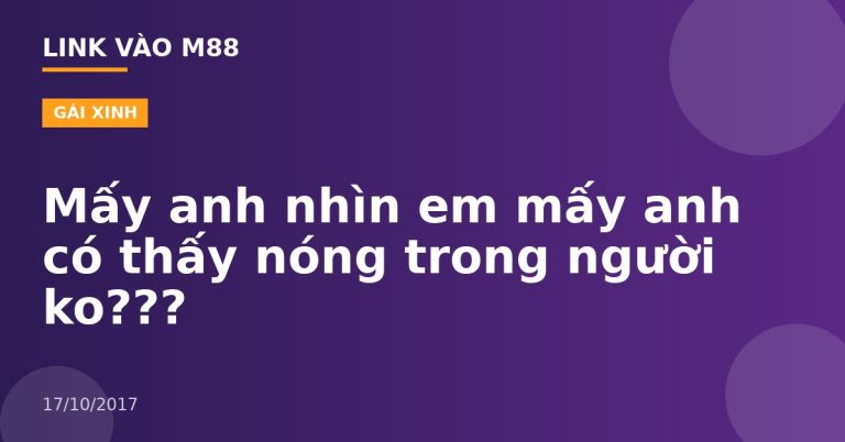 Mấy anh nhìn em mấy anh có thấy nóng trong người ko???