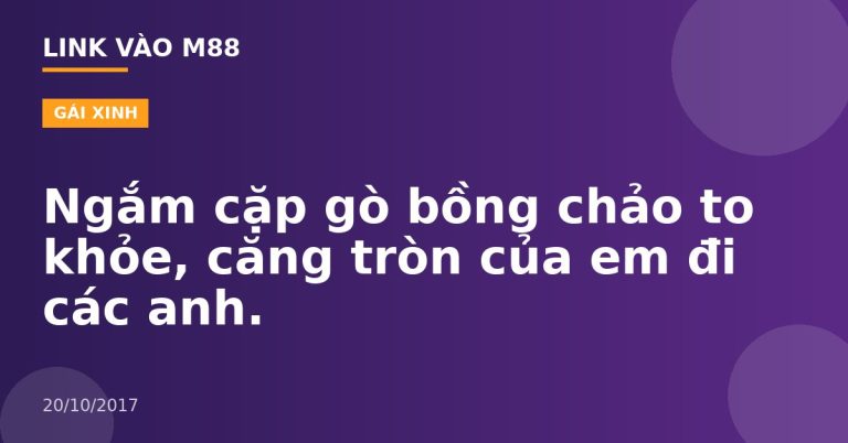 Ngắm cặp gò bồng chảo to khỏe, căng tròn của em đi các anh.