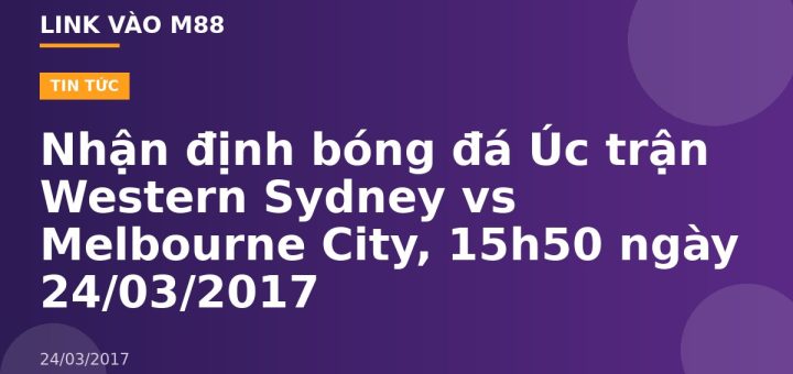 Nhận định bóng đá Úc trận Western Sydney vs Melbourne City, 15h50 ngày 24/03/2017