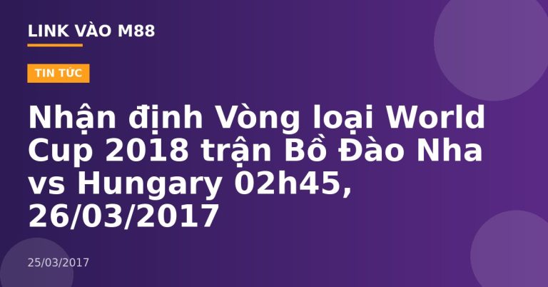 Nhận định Vòng loại World Cup 2018 trận Bồ Đào Nha vs Hungary 02h45, 26/03/2017