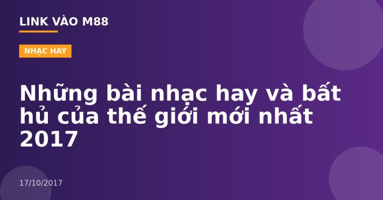 Những bài nhạc hay và bất hủ của thế giới mới nhất 2017