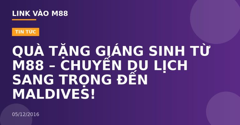 QUÀ TẶNG GIÁNG SINH TỪ M88 – CHUYẾN DU LỊCH SANG TRỌNG ĐẾN MALDIVES!