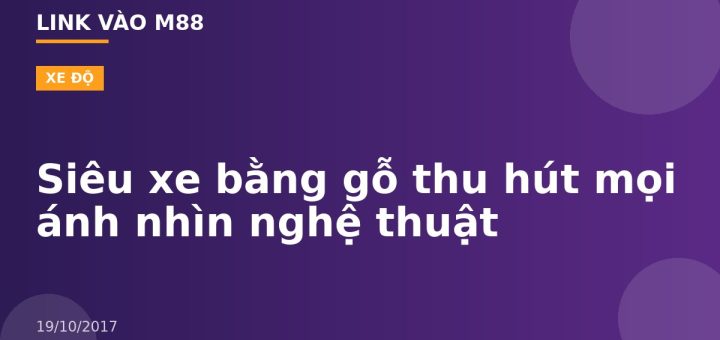 Siêu xe bằng gỗ thu hút mọi ánh nhìn nghệ thuật