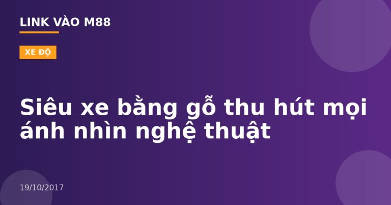 Siêu xe bằng gỗ thu hút mọi ánh nhìn nghệ thuật