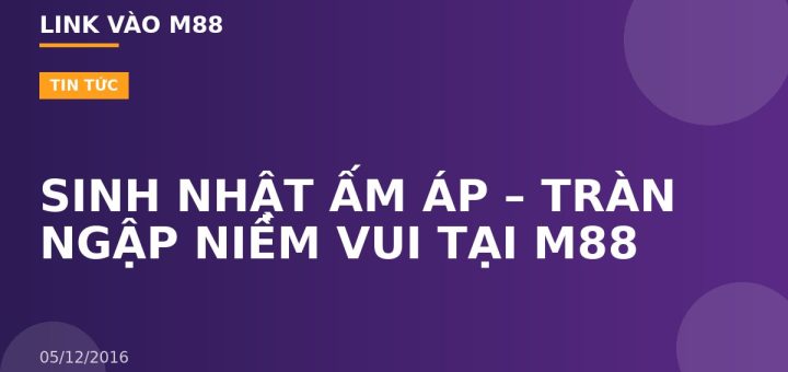 SINH NHẬT ẤM ÁP – TRÀN NGẬP NIỀM VUI TẠI M88