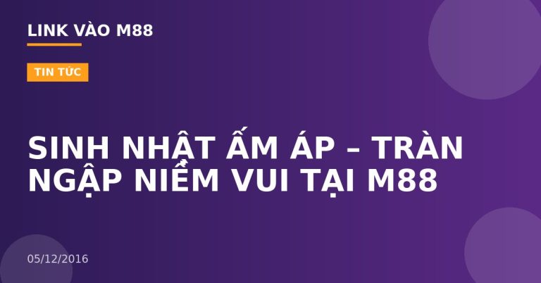 SINH NHẬT ẤM ÁP – TRÀN NGẬP NIỀM VUI TẠI M88