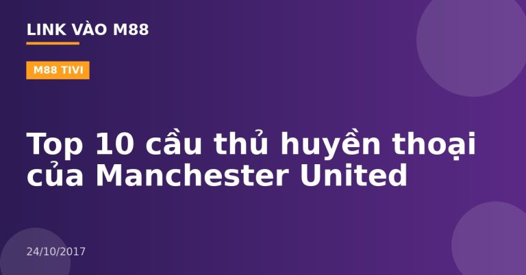 Top 10 cầu thủ huyền thoại của Manchester United